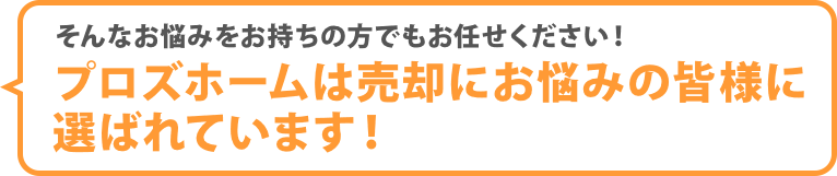 プロズホームは売却にお悩みの皆様に選ばれています！