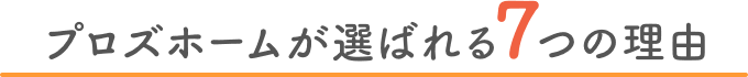 プロズホームが選ばれる7つの理由