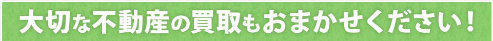 大切な不動産の買取もお任せください！