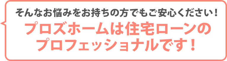 プロズホームは住宅ローンのプロフェッショナルです!
