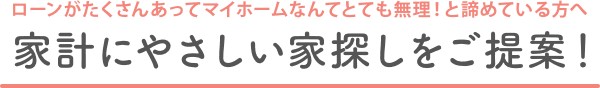 家計にやさしい家探しをご提案